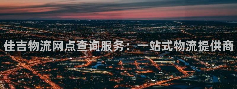 狗子28注册登录链接流程：佳吉物流网点查询服务：一站式物流提